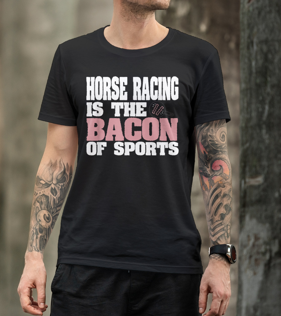 Horse Racing Is The Bacon Of Sports T-Shirt