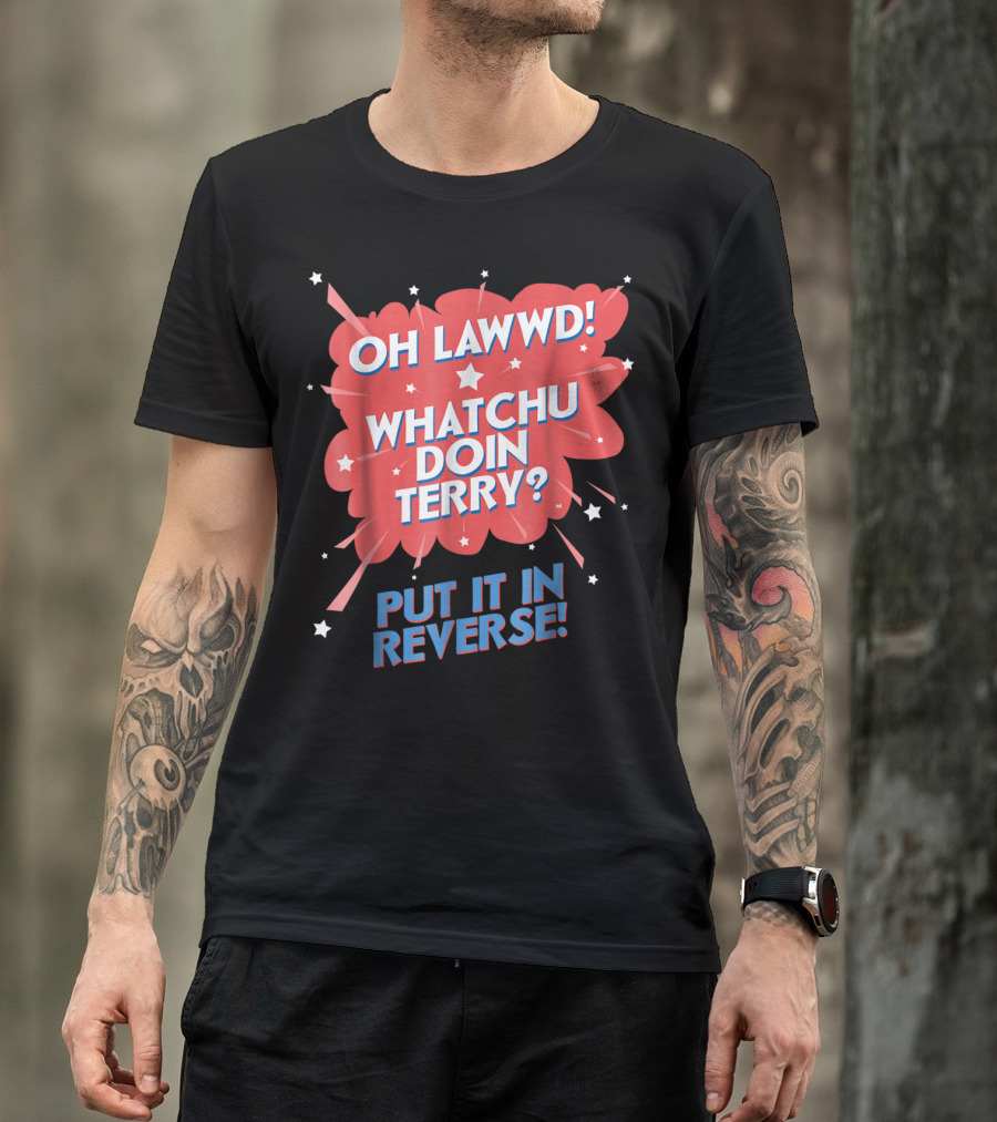 Oh Lawwd Whatchu Doin Terry Put It In Reverse Retro Pop Art Comic T-Shirt