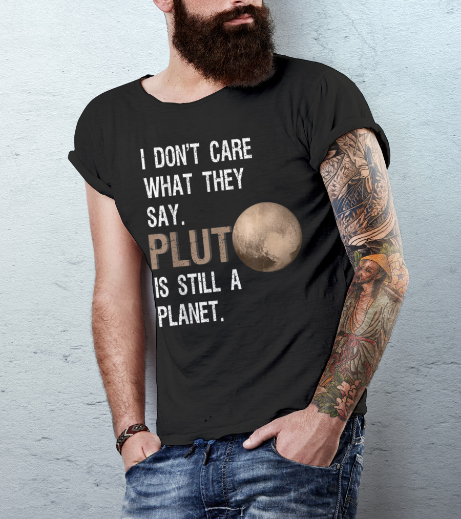 I Don't Care What They Say Pluto Is Still A Planet Funny Pluto Lover T-Shirt
