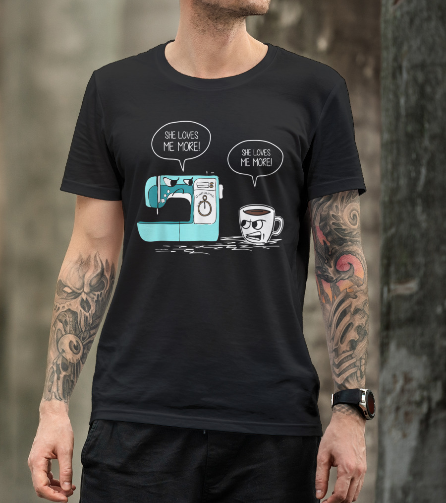 She Loves Me More Sewing Machine Coffee Rivalry T-Shirt