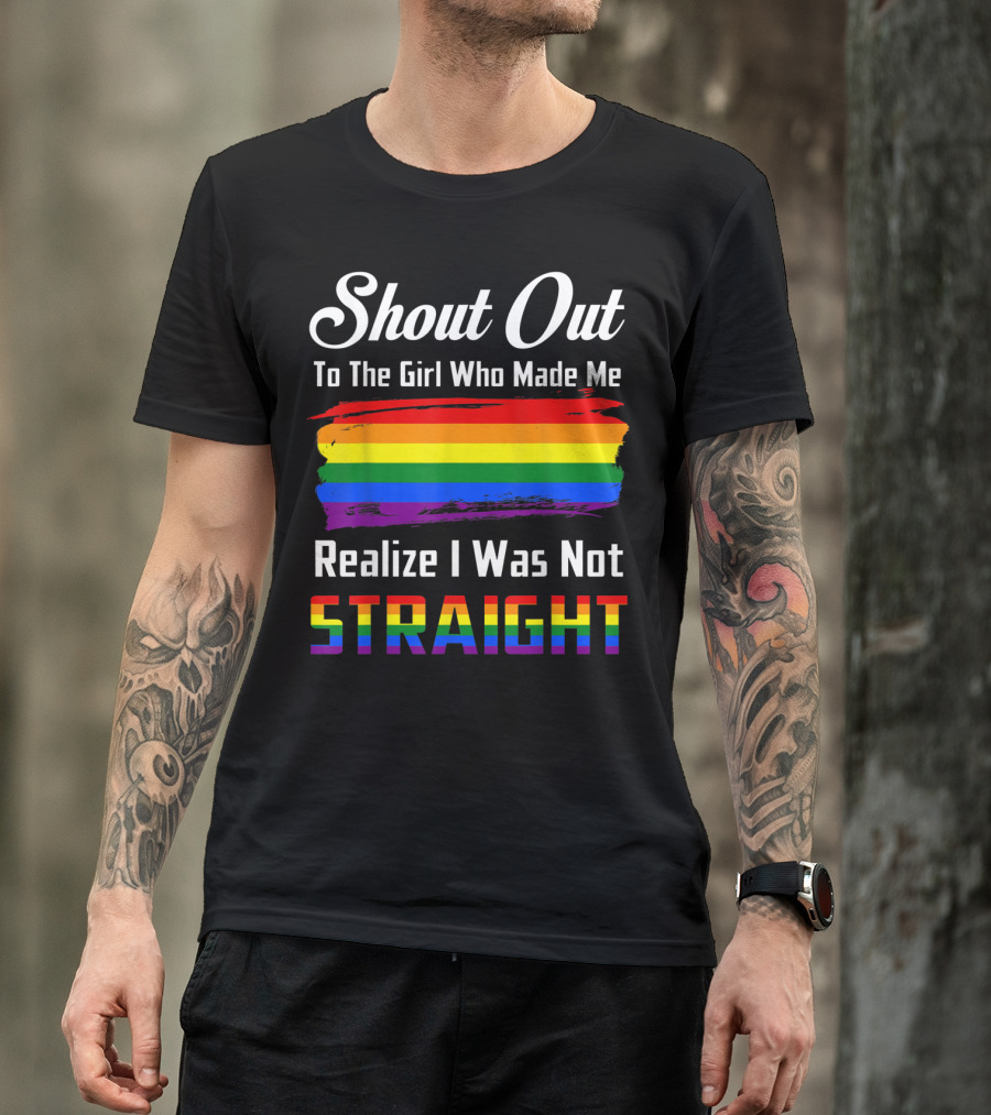 Shout Out To The Girl Who Made Me Realize I Was Not Straight Rainbow Pride T-Shirt
