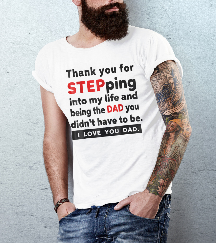 Thank You For Stepping Into My Life And Being The Dad You Didn't Have To Be Love You Dad T-Shirt