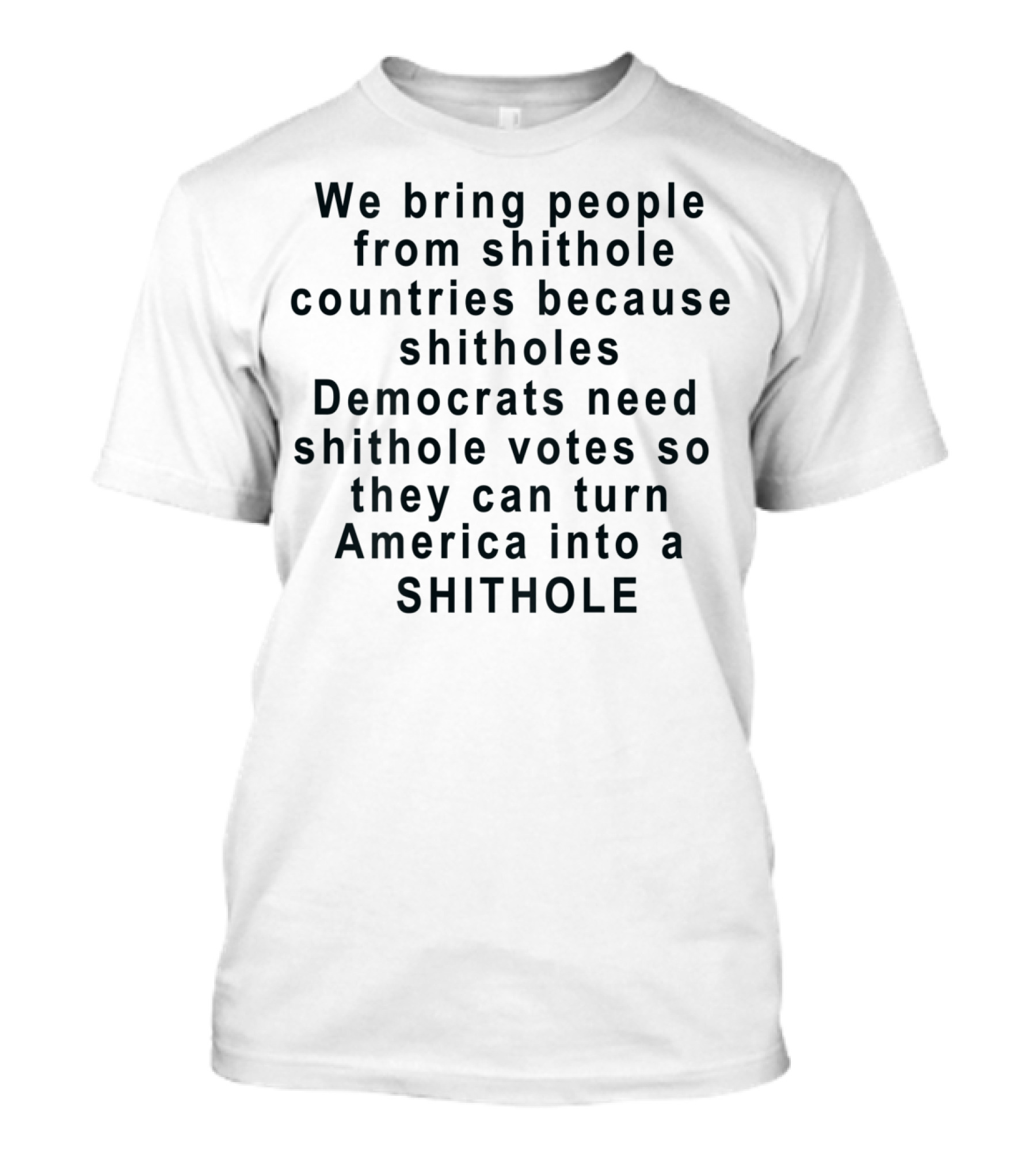 We Bring People From Shithole Countries Because Shitholes Democrats Need Shithole Votes So They Can Turn America Into A Shithole T-Shirt