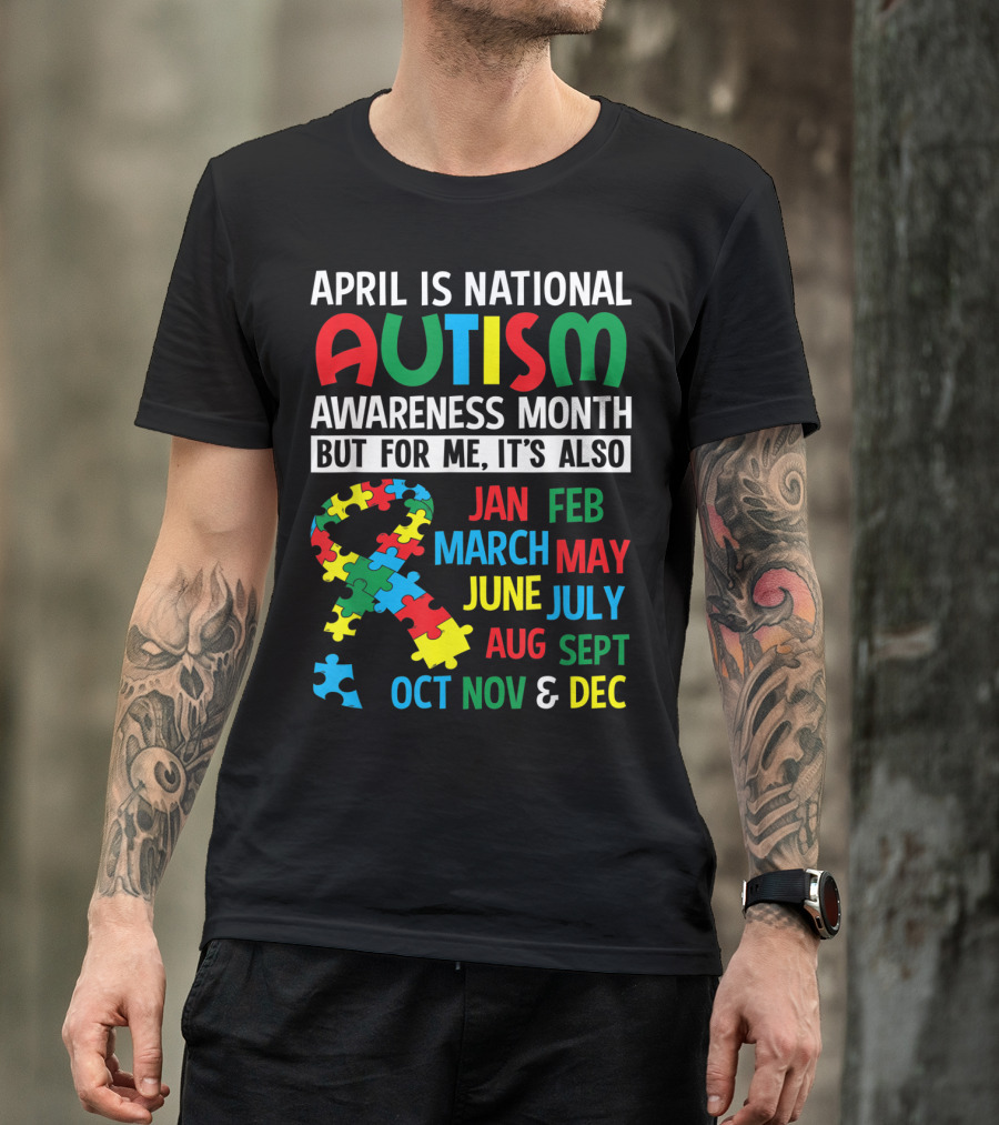 April Is National Autism Awareness Month But For Me It's Also Jan Feb March May June July Aug Sept Oct Nov And Dec T-Shirt