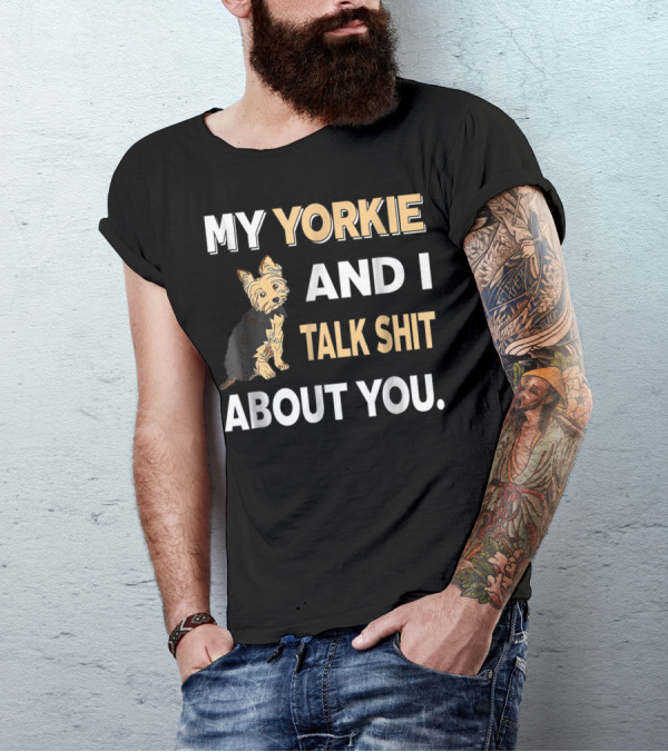My Yorkie And I Talk Shit About You Funny Dog T-Shirt