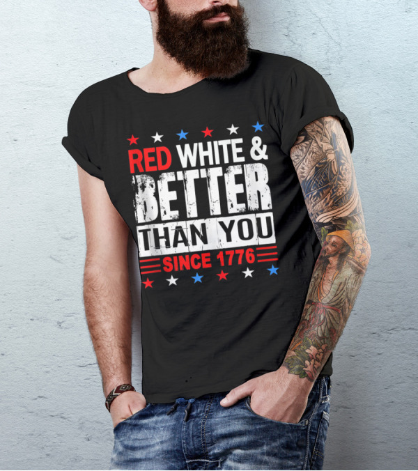 Red White And Better Than You Since 1776 T-Shirt