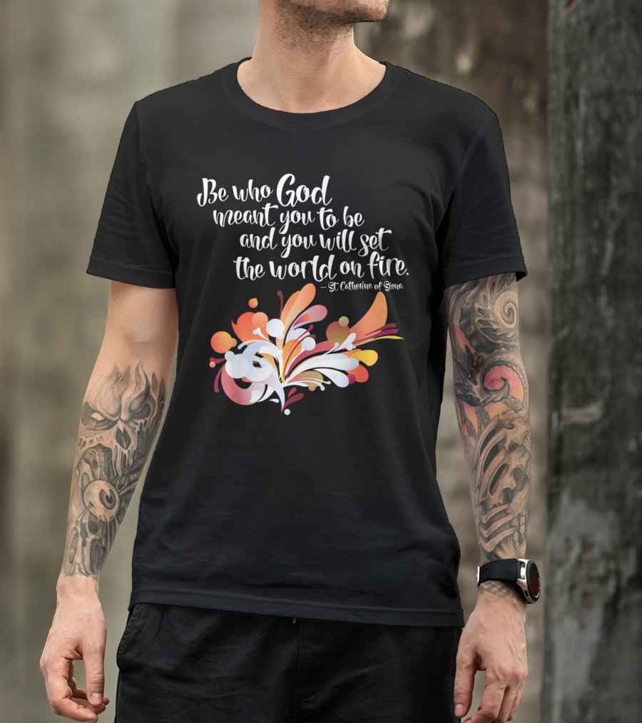 Be Who God Meant You To Be And You Will Set The World On Fire St Catherine Of Siena T-Shirt