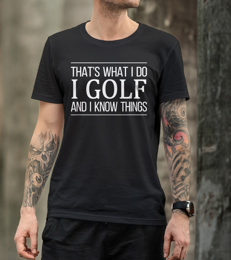 THAT'S WHAT I DO I GOLF AND I KNOW THINGS T-Shirt