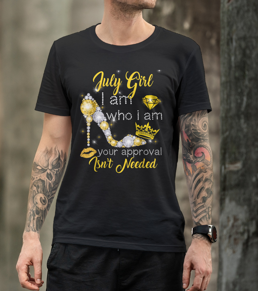 July Girl I Am Who I Am Your Approval Isn't Needed Diamond Crown High Heel T-Shirt
