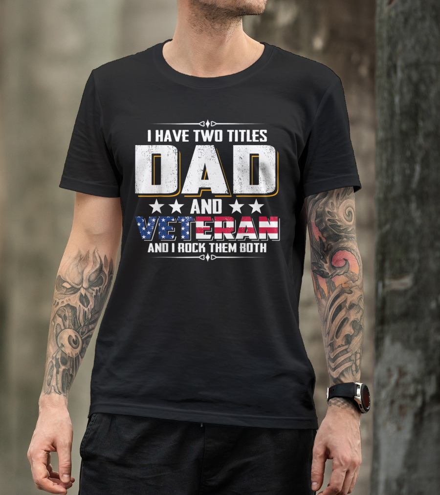Dad And Veteran I Have Two Titles And I Rock Them Both T-Shirt