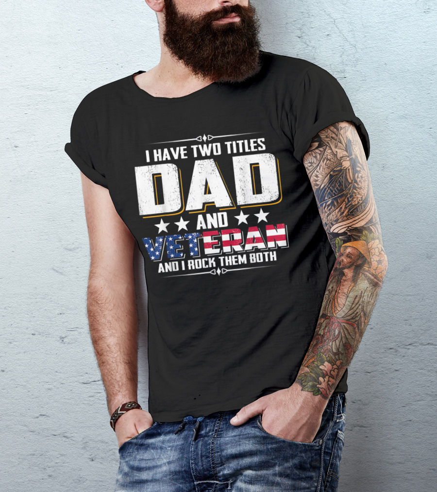 Dad And Veteran I Have Two Titles And I Rock Them Both T-Shirt