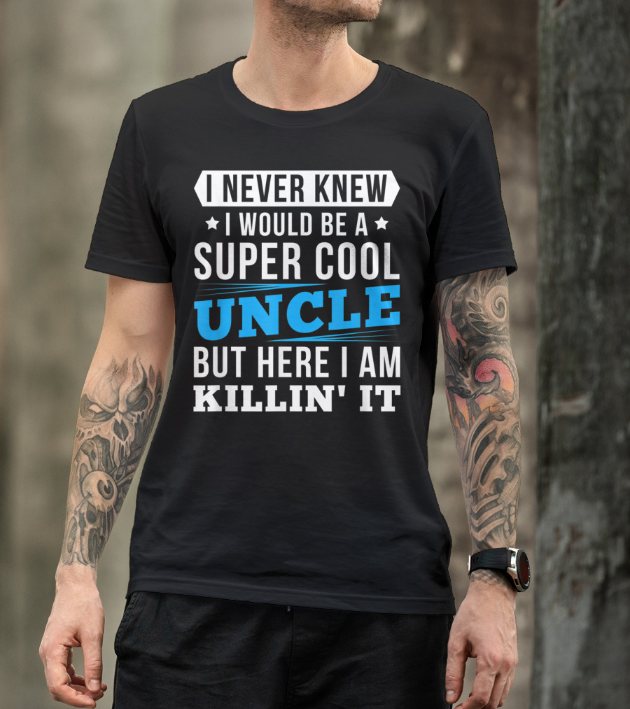I Never Knew I Would Be A Super Cool Uncle But Here I Am Killin' It T-Shirt