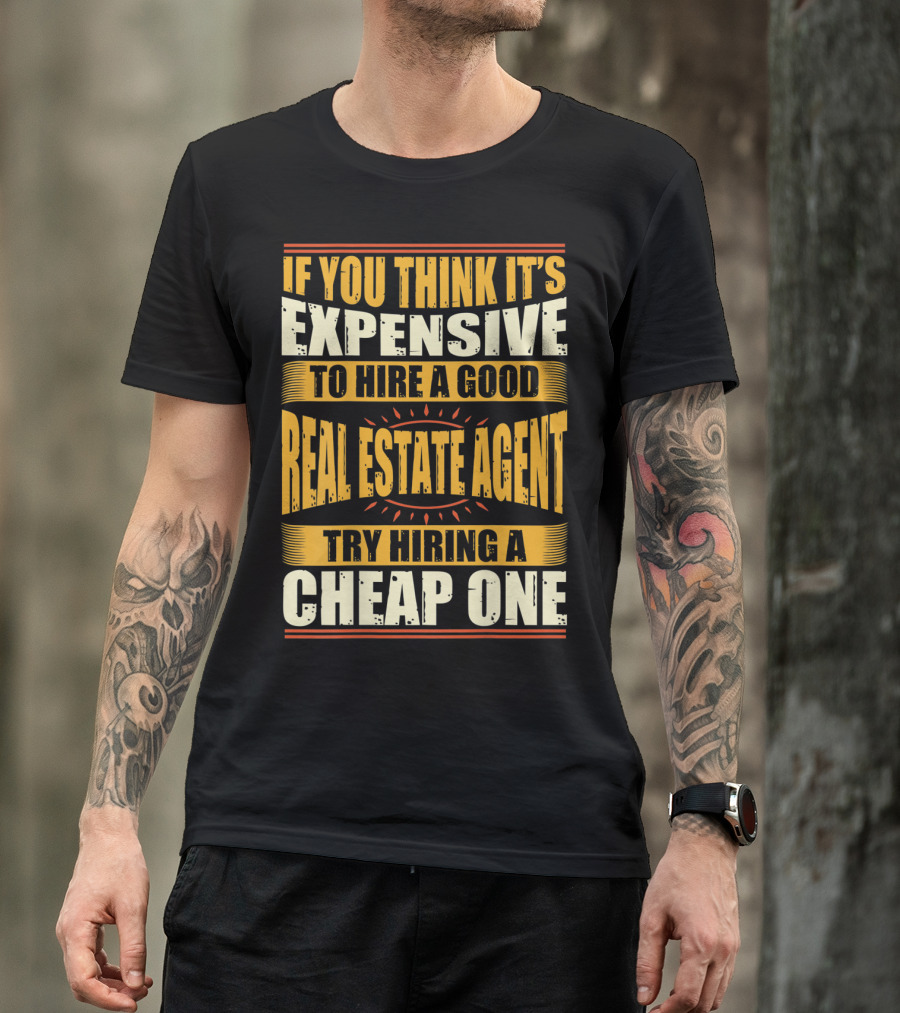 IF YOU THINK IT'S EXPENSIVE TO HIRE A GOOD REAL ESTATE AGENT TRY HIRING A CHEAP ONE T-Shirt