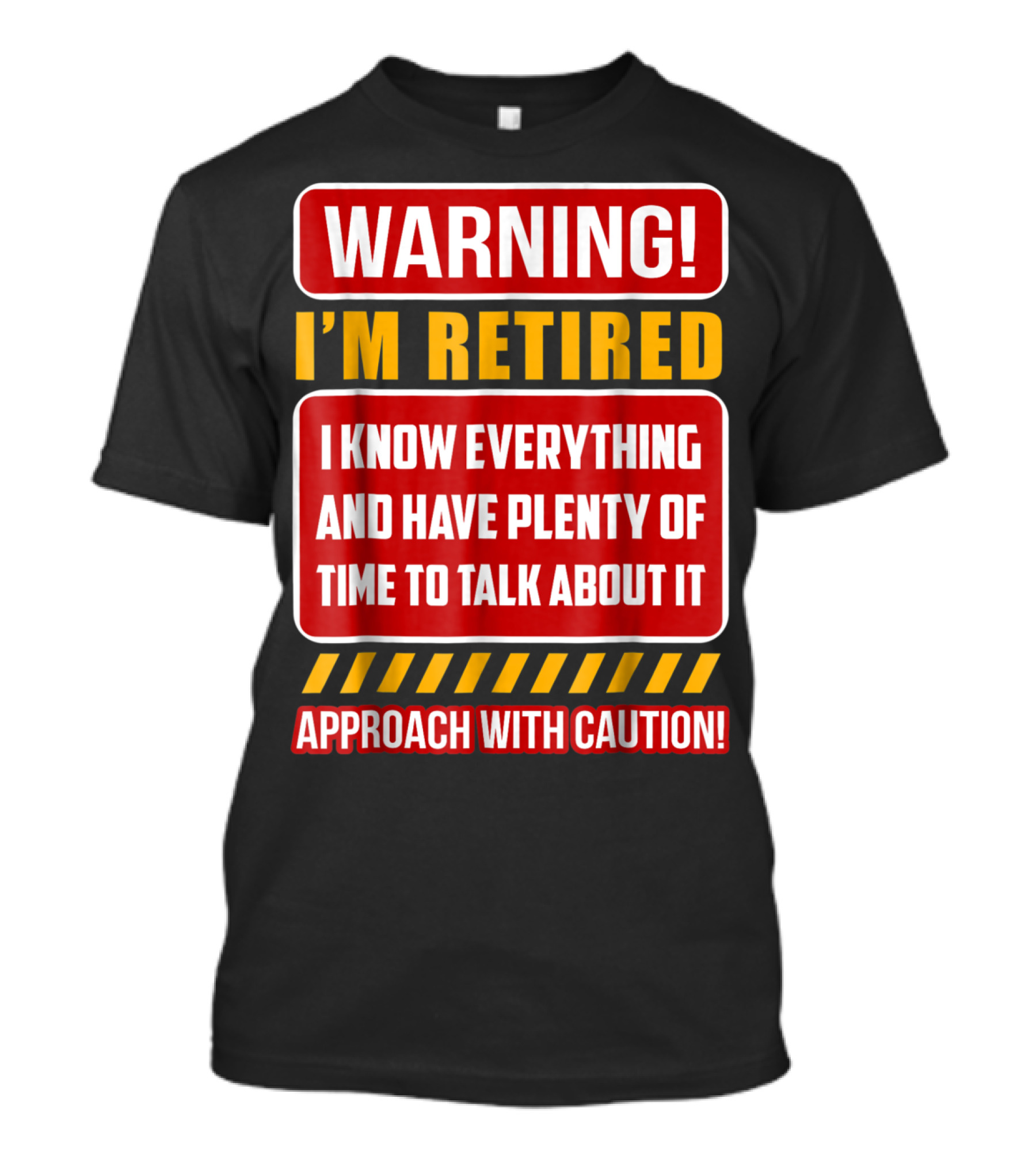 WARNING I'M RETIRED I KNOW EVERYTHING AND HAVE PLENTY OF TIME TO TALK ABOUT IT APPROACH WITH CAUTION T-Shirt
