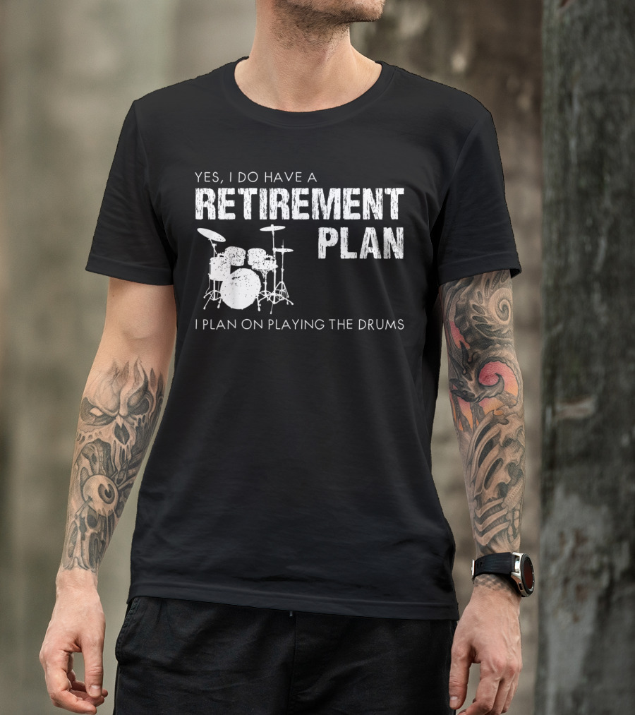 Yes I Do Have A Retirement Plan I Plan On Playing The Drums T-Shirt