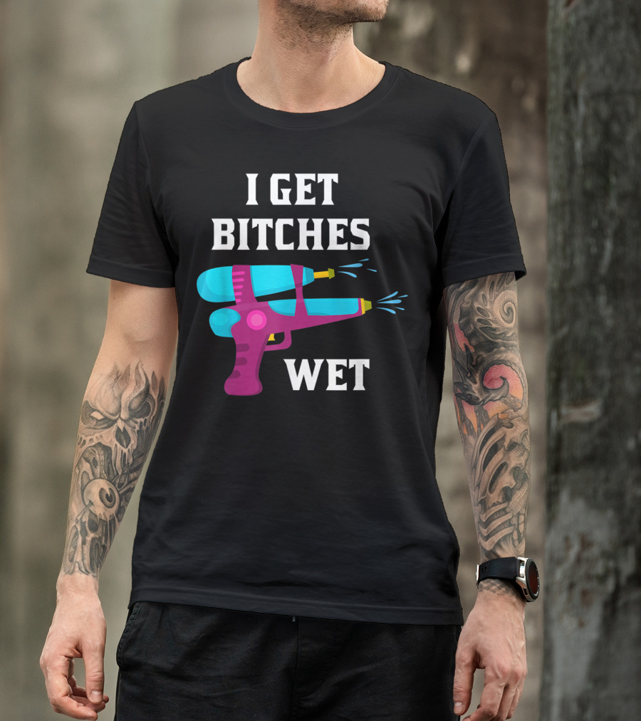 I Get Bitches Wet Funny Squirt Gun For Adults Water Soakers T-Shirt