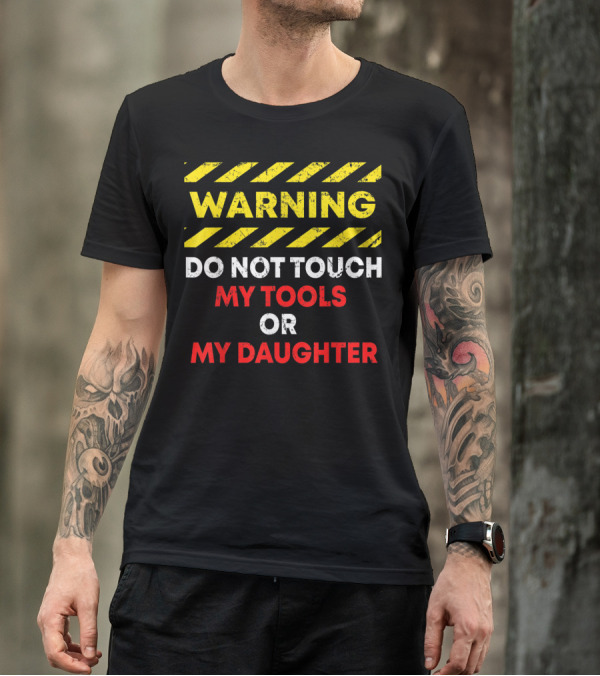 Warning Do Not Touch My Tools Or My Daughter T-Shirt