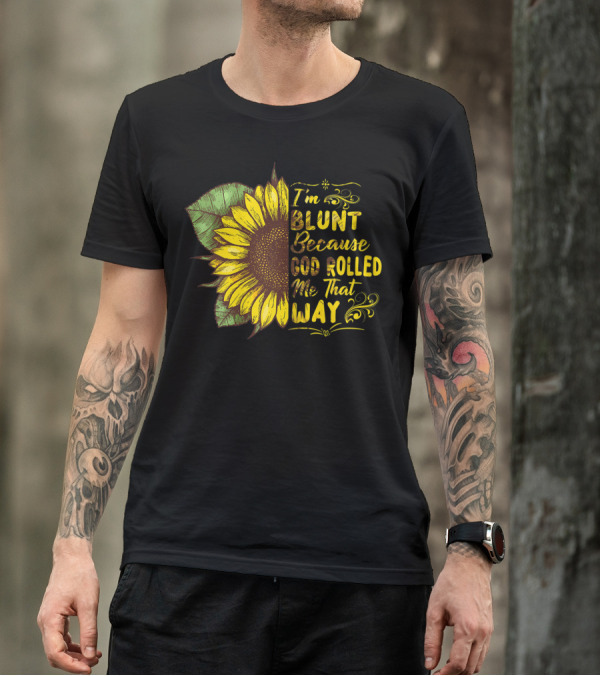 Sunflower I'm Blunt Because God Rolled Me That Way T-Shirt