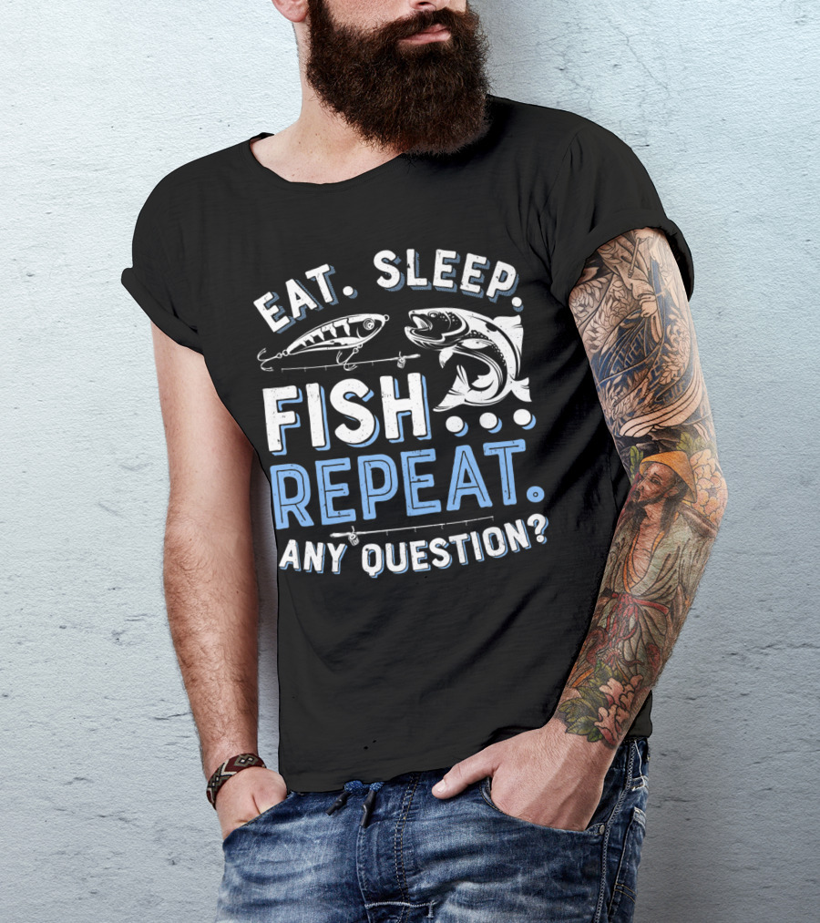EAT SLEEP FISH REPEAT ANY QUESTION? T-Shirt