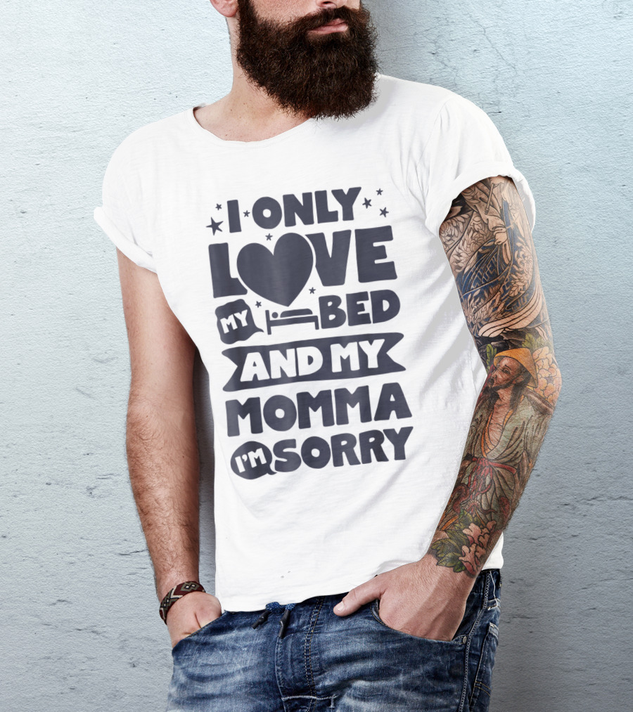 I Only Love My Heart Bed And My Momma I'm Sorry T-Shirt