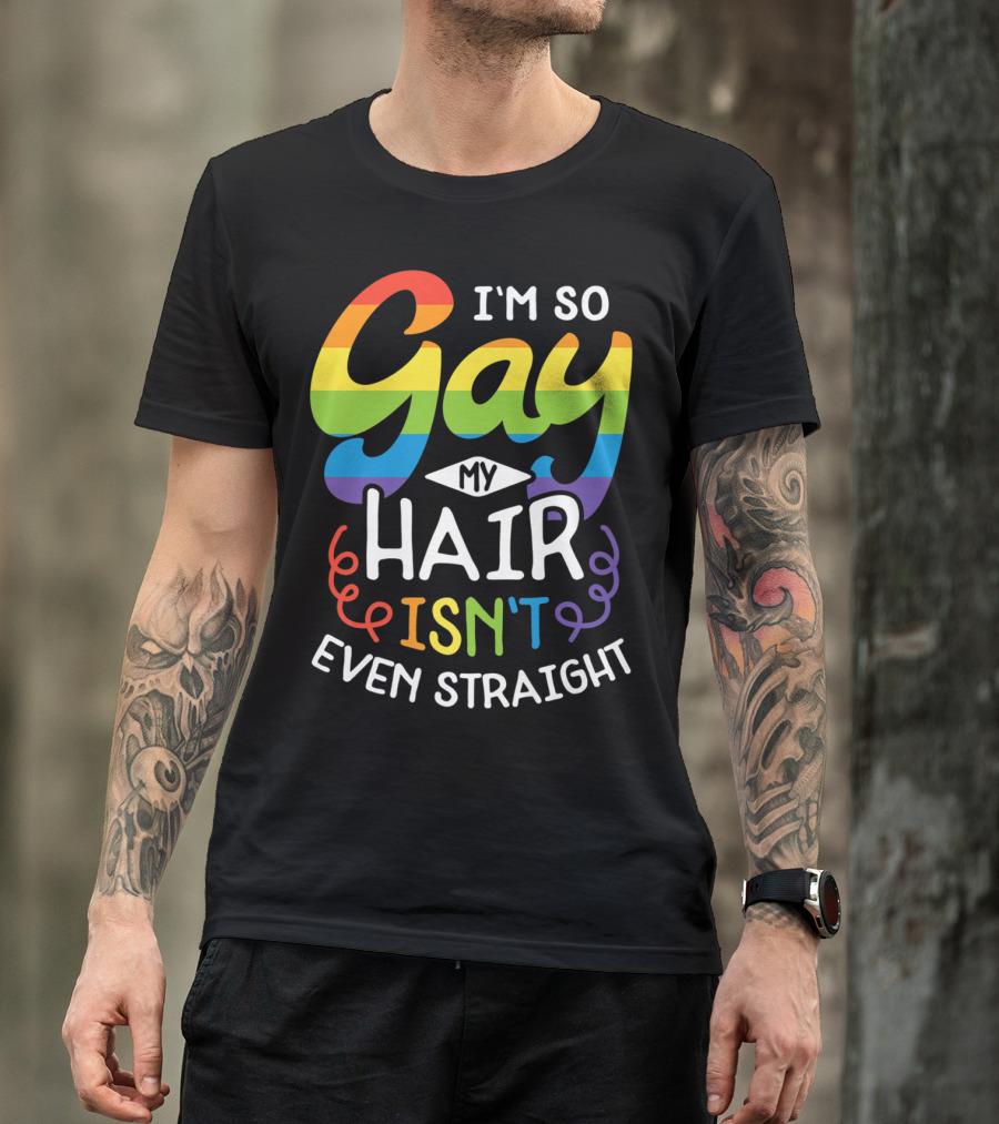I'm So Gay My Hair Isn't Even Straight Rainbow Pride T-Shirt
