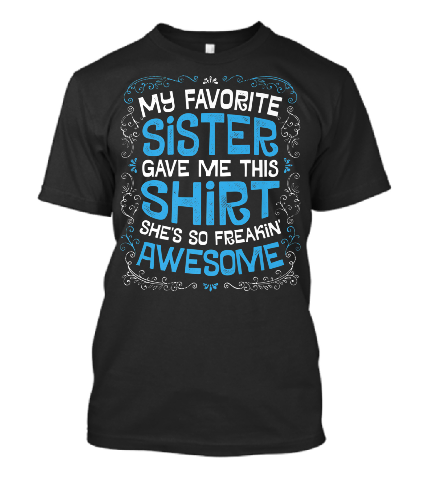 My Favorite Sister Gave Me This Shirt She's So Freakin Awesome T-Shirt
