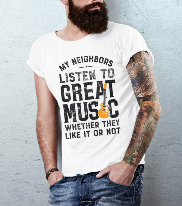 My Neighbors Listen To Great Music Whether They Like It Or Not Electric Guitar T-Shirt