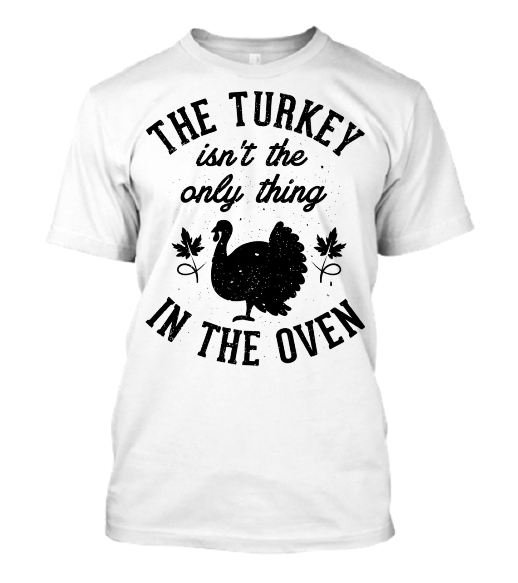 Thanksgiving Women The Turkey Isn't The Only Thing In The Oven T-Shirt