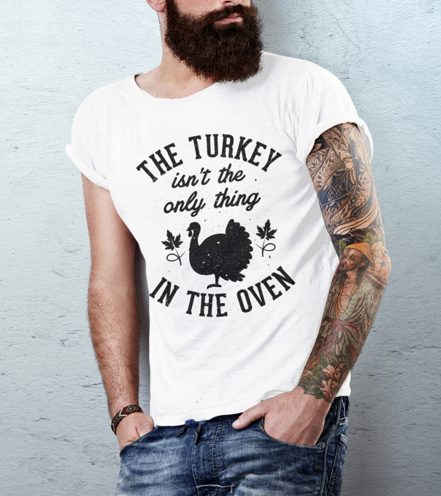 Thanksgiving Women The Turkey Isn't The Only Thing In The Oven T-Shirt