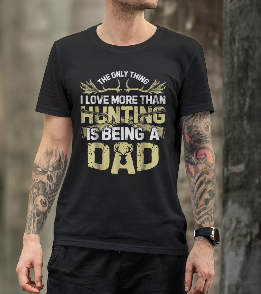 The Only Thing I Love More Than Hunting Is Being A Dad T-Shirt