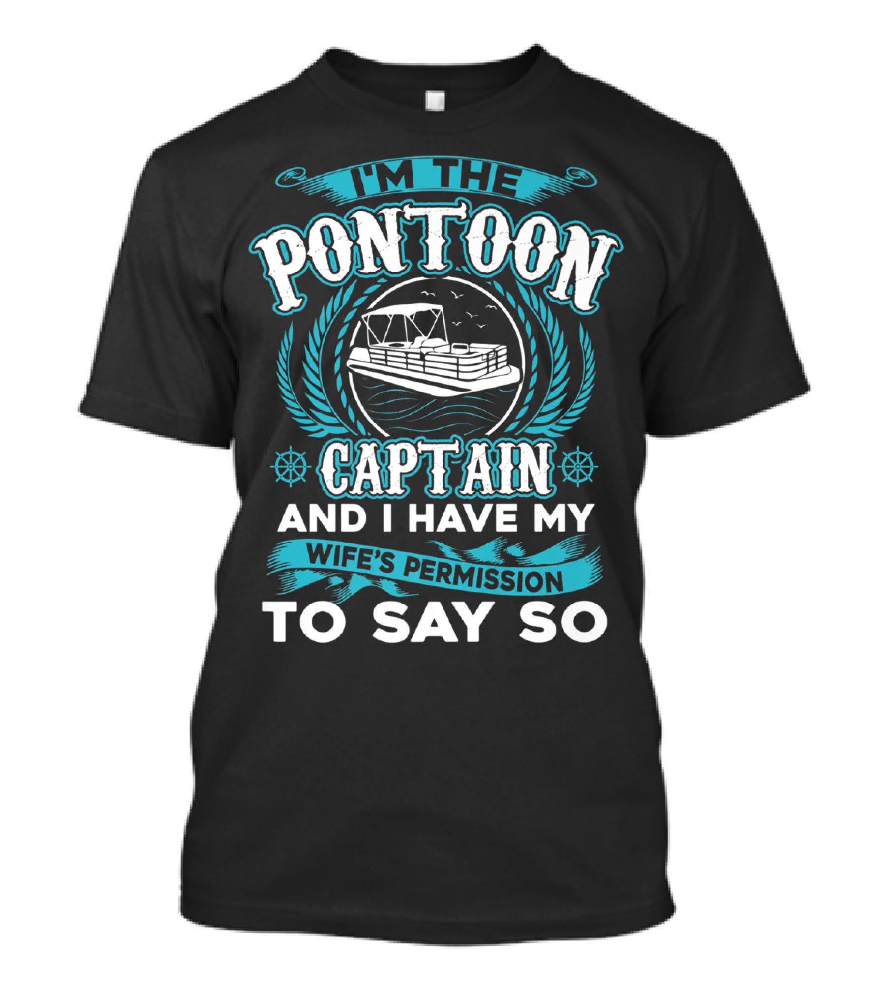 I'M THE PONTOON CAPTAIN AND I HAVE MY WIFE'S PERMISSION TO SAY SO T-Shirt