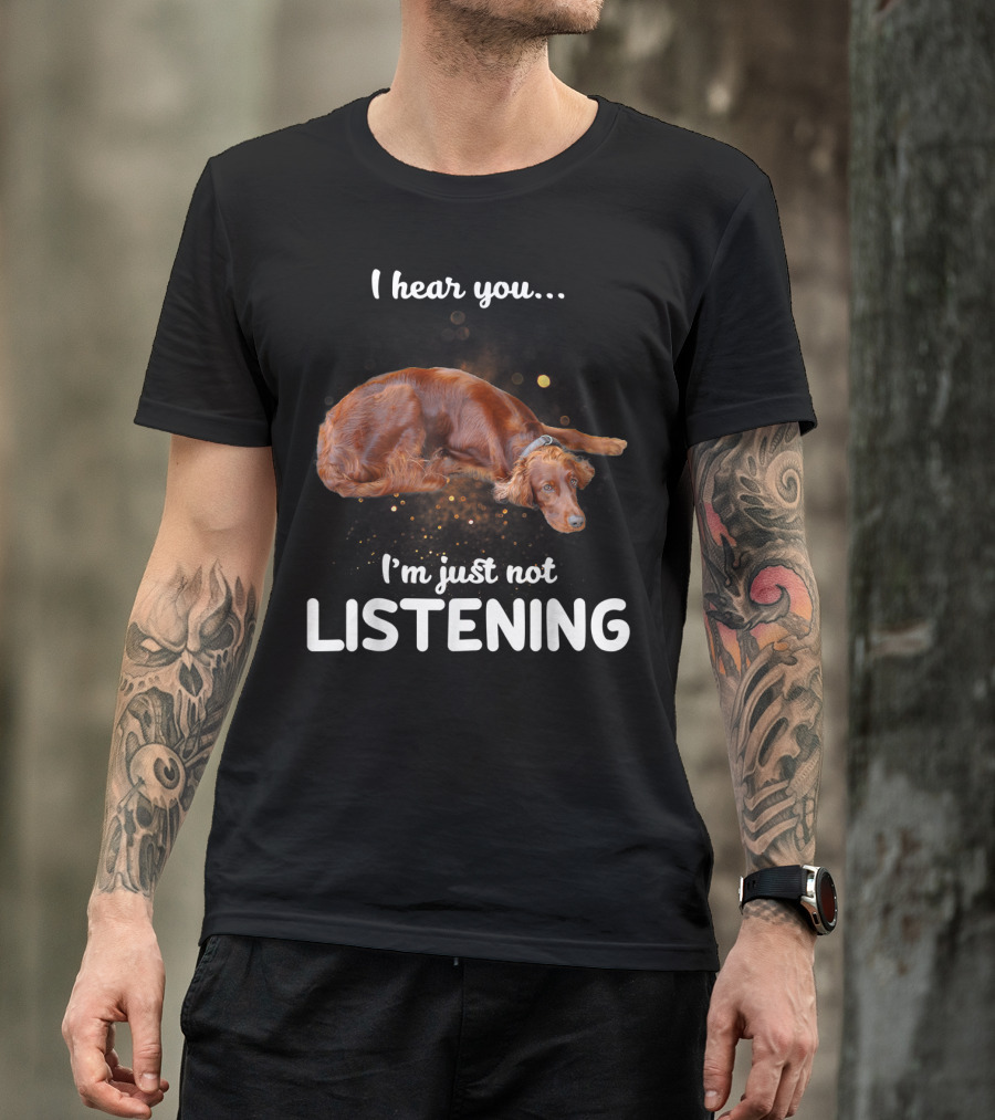 Irish Setter I Hear You I'm Just Not Listening T-Shirt