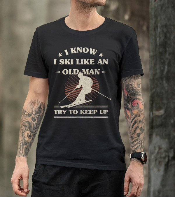 I Know I Ski Like An Old Man Try To Keep Up T-Shirt