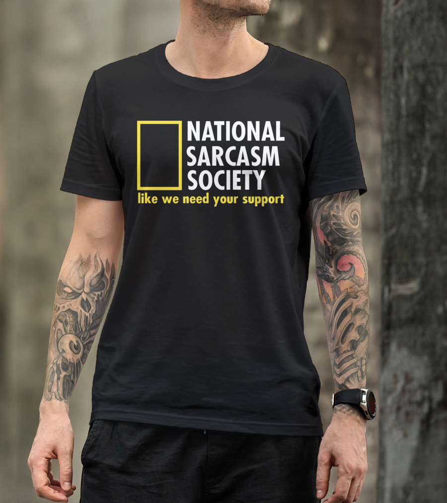 National Sarcasm Society Like We Need Your Support T-Shirt