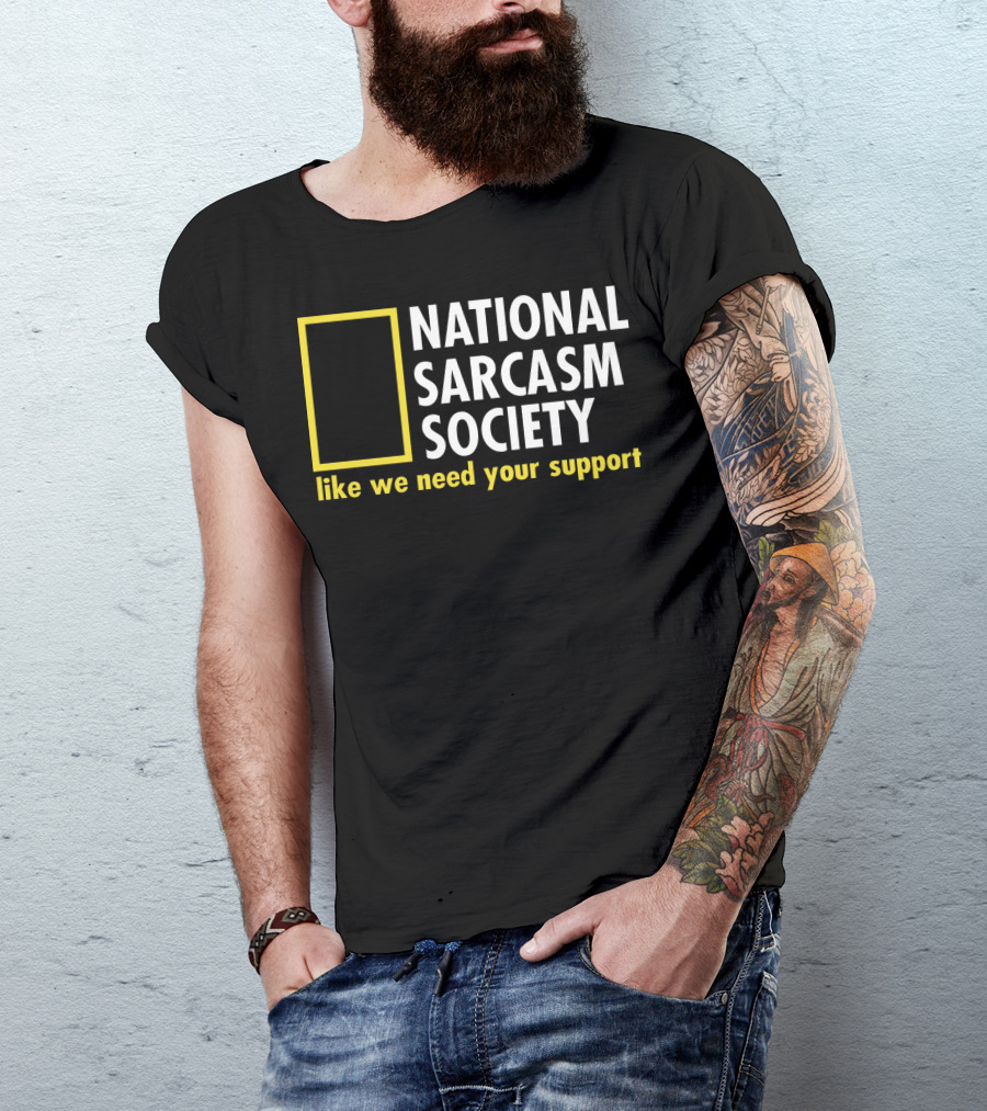 National Sarcasm Society Like We Need Your Support T-Shirt