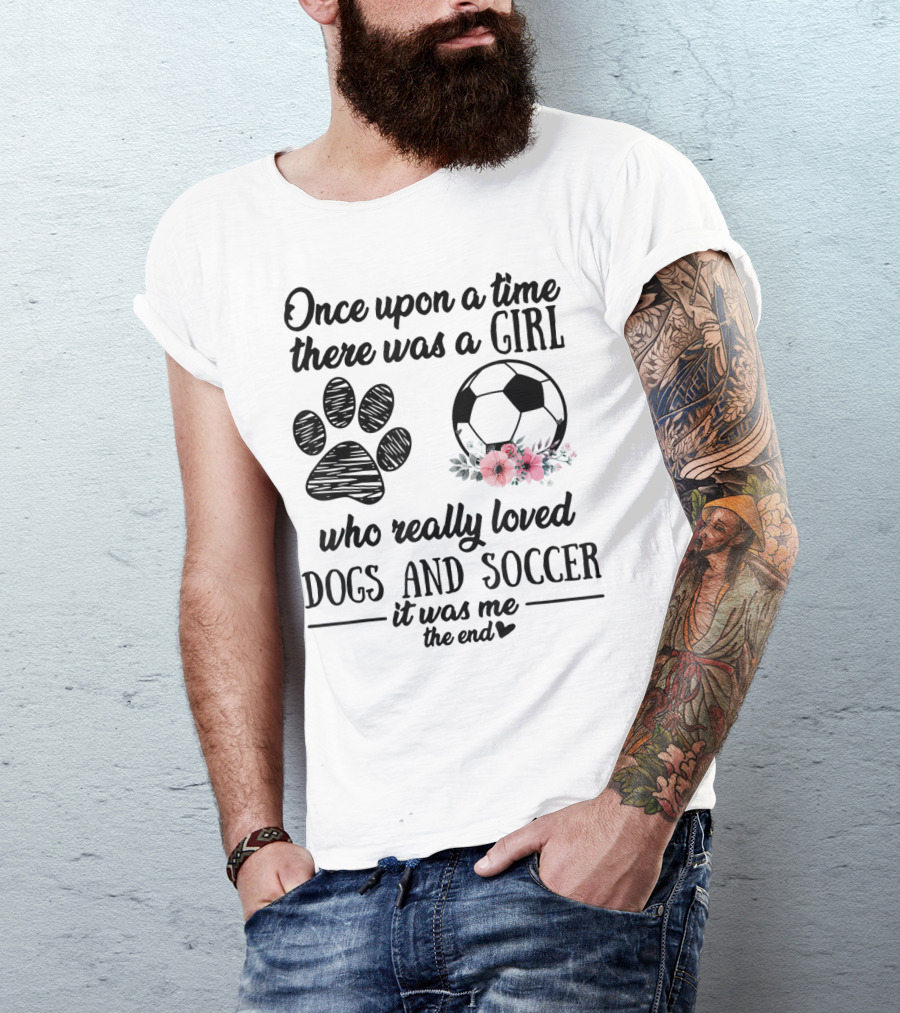 Once Upon A Time There Was A Girl Who Really Loved Dogs And Soccer It Was Me The End T-Shirt