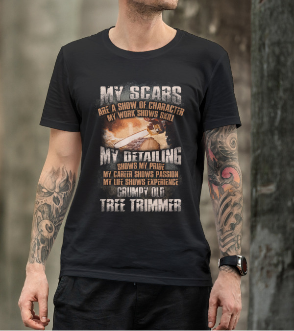 My Scars Are A Show Of Character My Work Shows Skill Grumpy Old Tree Trimmer T-Shirt