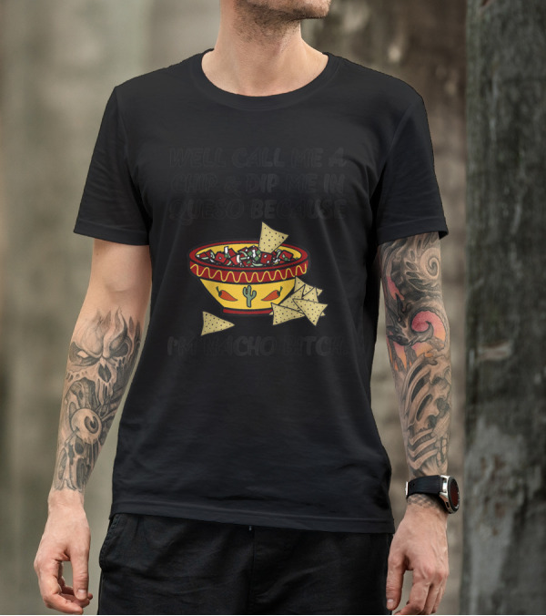 Well Call Me A Chip And Dip Me In Queso Because I'm Nacho Bitch T-Shirt