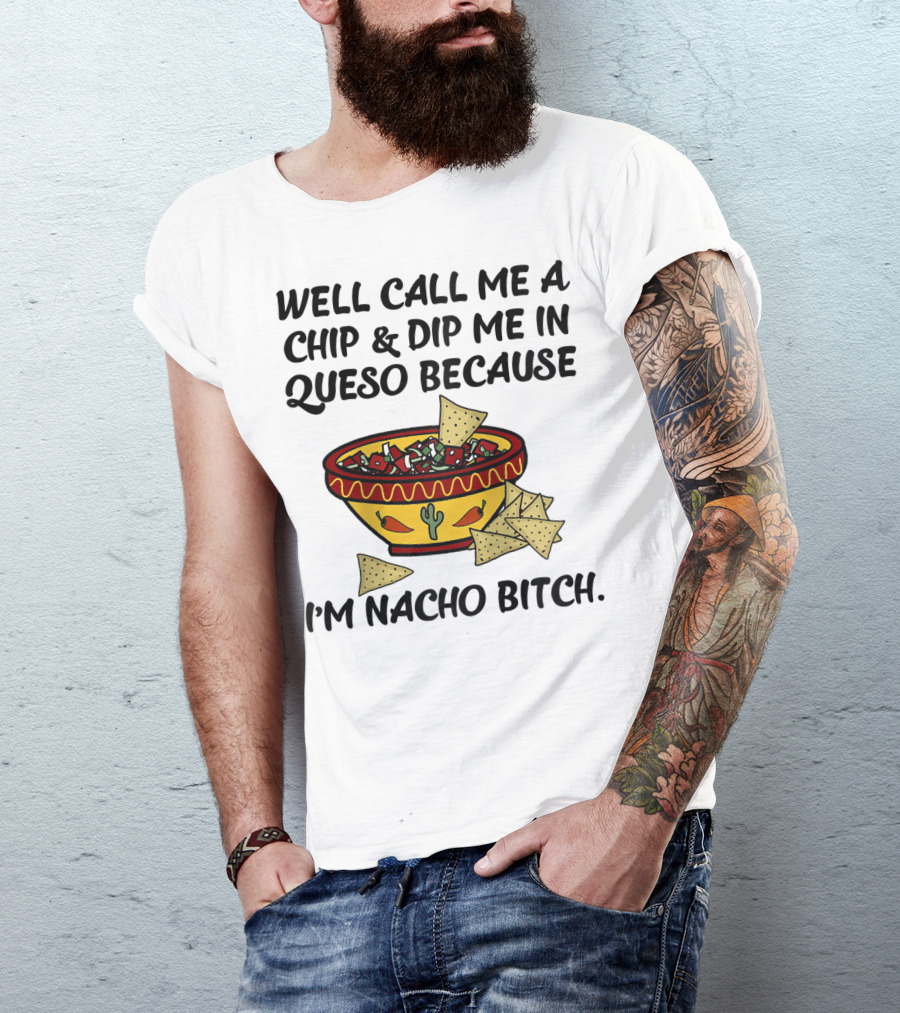 Well Call Me A Chip And Dip Me In Queso Because I'm Nacho Bitch T-Shirt