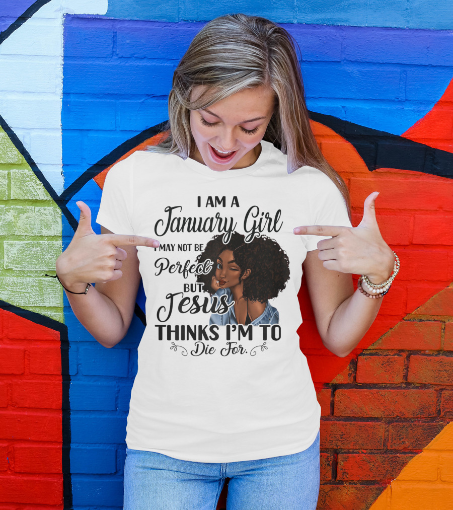 I Am A January Girl I May Not Be Perfect But Jesus Thinks I'm To Die For T-Shirt