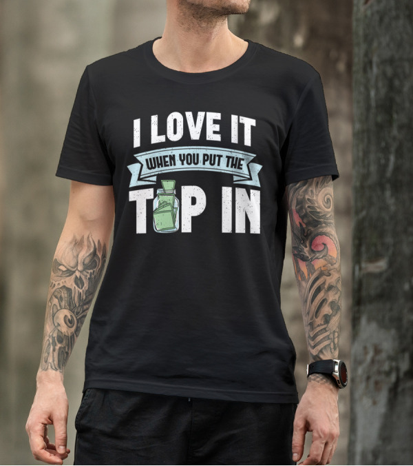 I Love It When You Put The Tip In Money Jar T-Shirt