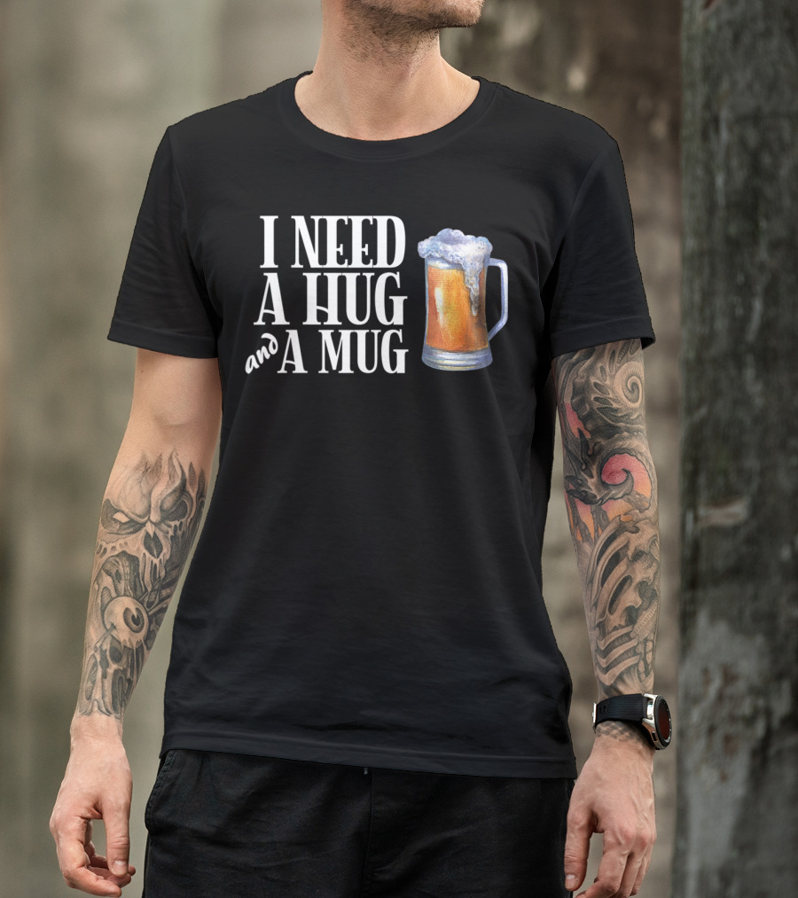 I Need A Hug And A Mug With Beer Froth T-Shirt