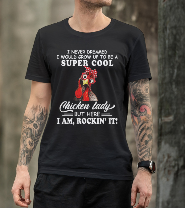 I Never Dreamed I Would Grow Up To Be A Super Cool Chicken Lady But Here I Am Rockin' It T-Shirt
