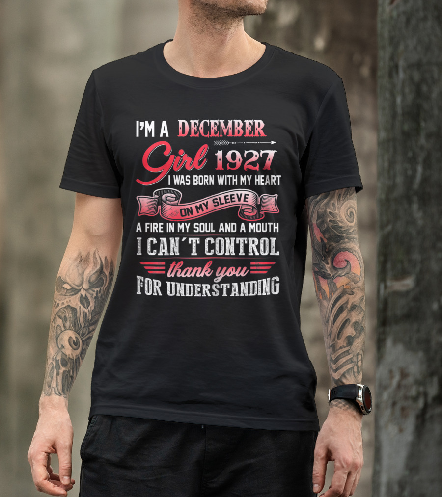 I'm A December Girl 1927 I Was Born With My Heart On My Sleeve A Fire In My Soul And A Mouth I Can't Control Thank You For Understanding T-Shirt