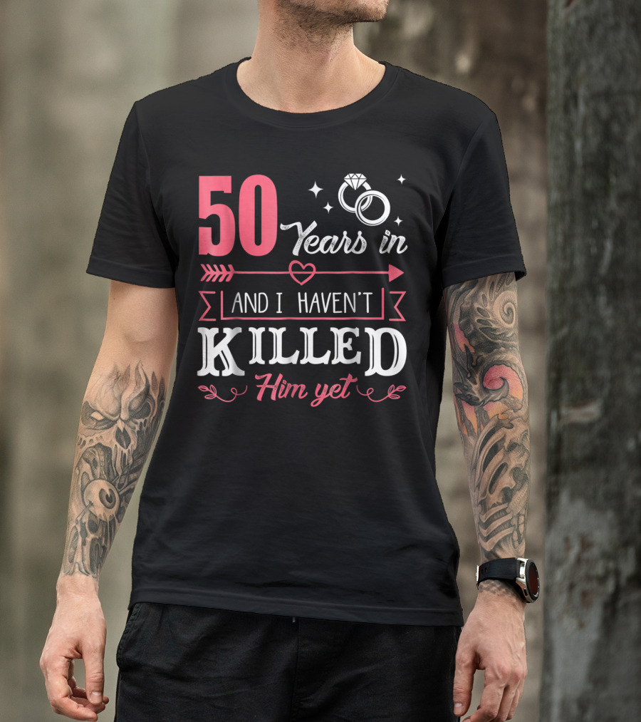 50 Years In And I Haven't Killed Him Yet Rings And Arrow T-Shirt