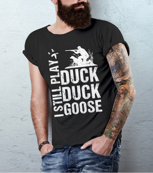 I Still Play Duck Duck Goose Funny Duck Hunting T-Shirt
