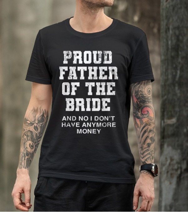 Proud Father Of The Bride And No I Don’t Have Anymore Money T-Shirt