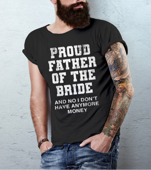 Proud Father Of The Bride And No I Don’t Have Anymore Money T-Shirt