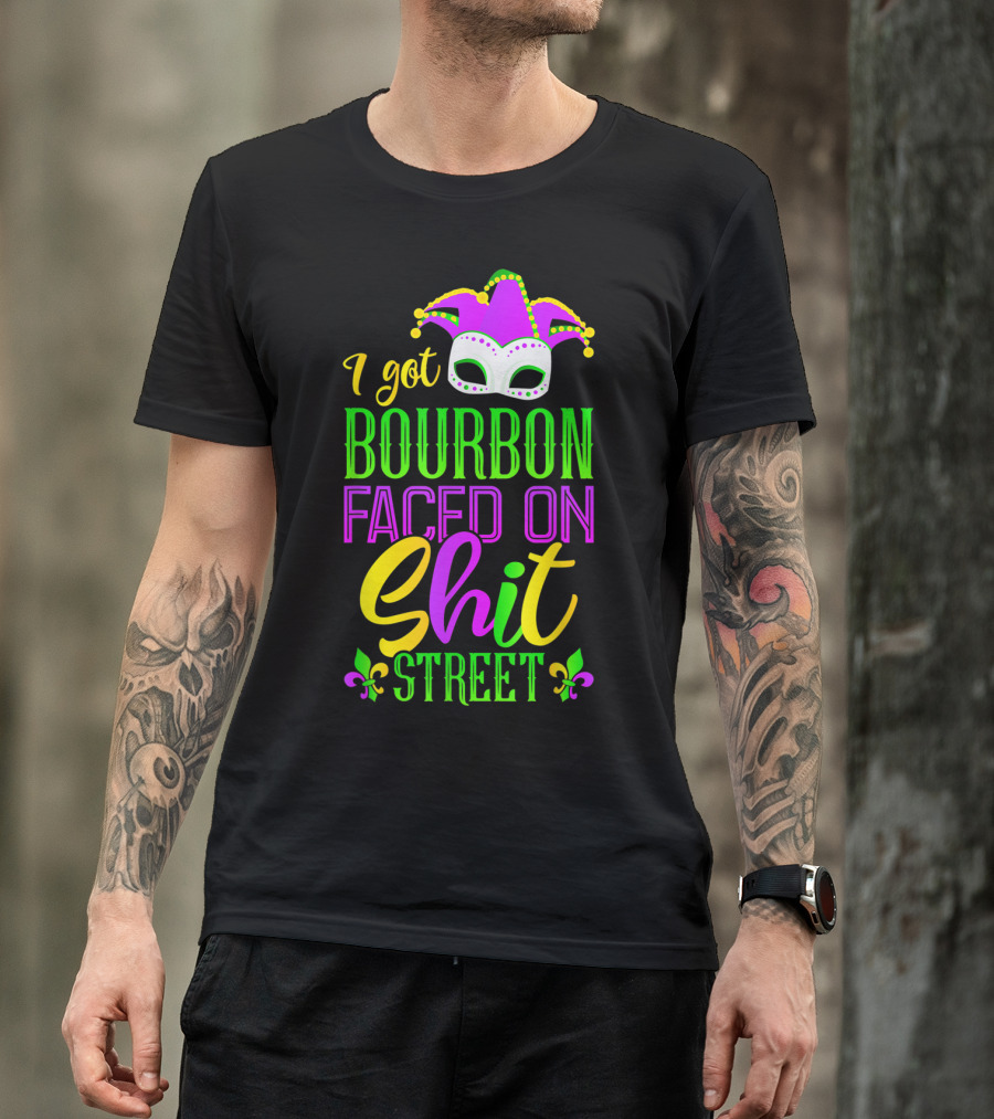I Got Bourbon Faced On Shit Street Funny Mardi Gras Bourbon Street New Orleans Drinking T-Shirt
