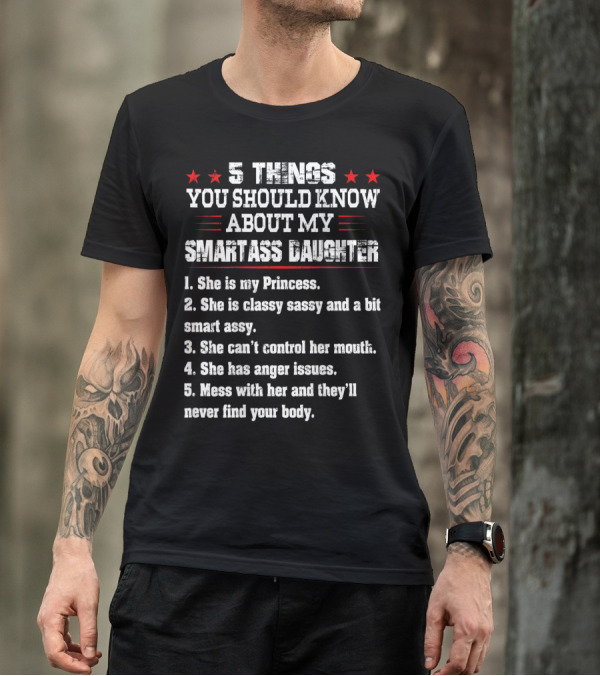 5 Things You Should Know About My Smartass Daughter Princess Classy Sassy Can't Control Her Mouth Anger Issues T-Shirt